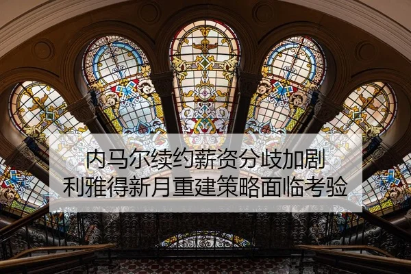 内马尔续约薪资分歧加剧 利雅得新月重建策略面临考验